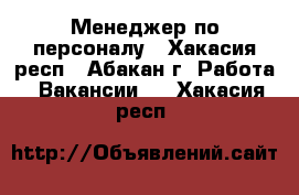 Менеджер по персоналу - Хакасия респ., Абакан г. Работа » Вакансии   . Хакасия респ.